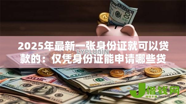 2025年最新一张身份证就可以贷款的：仅凭身份证能申请哪些贷款