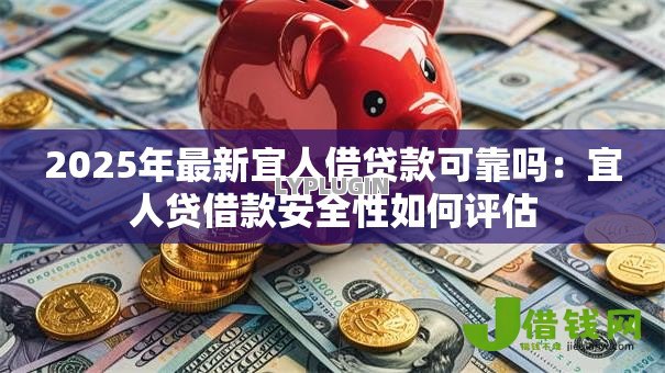 2025年最新宜人借贷款可靠吗:宜人贷借款安全性如何评估 2025年最新宜人借贷款可靠吗:宜人贷借款安全性如何评估