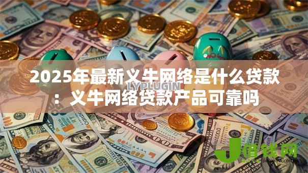 2025年最新义牛网络是什么贷款：义牛网络贷款产品可靠吗