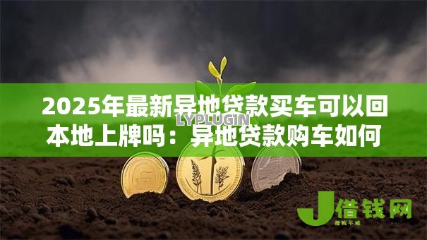 2025年最新异地贷款买车可以回本地上牌吗:异地贷款购车如何办理本地上牌 2025年最新异地贷款买车可以回本地上牌吗:异地贷款购车如何办理本地上牌