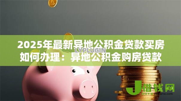 2025年最新异地公积金贷款买房如何办理:异地公积金购房贷款流程及材料要求 2025年最新异地公积金贷款买房如何办理:异地公积金购房贷款流程及材料要求