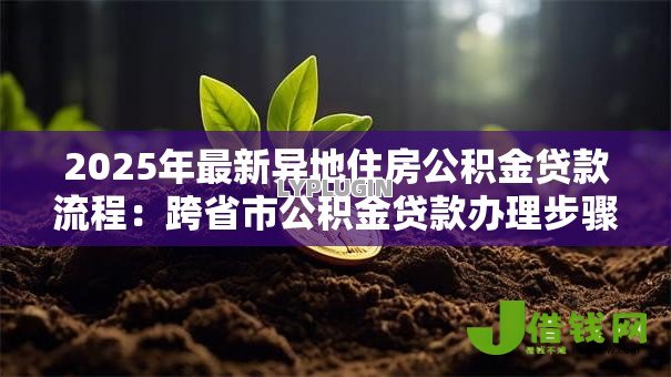 2025年最新异地住房公积金贷款流程：跨省市公积金贷款办理步骤详解