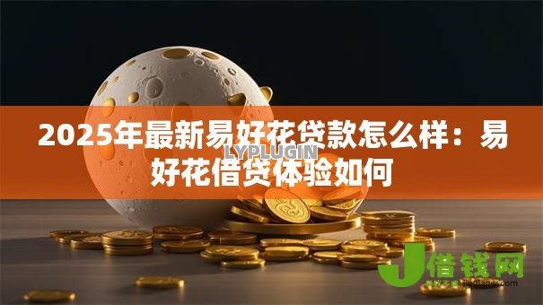 2025年最新易好花贷款怎么样:易好花借贷体验如何 2025年最新易好花贷款怎么样:易好花借贷体验如何