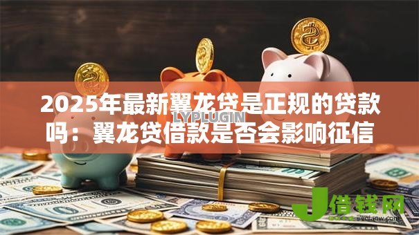 2025年最新翼龙贷是正规的贷款吗：翼龙贷借款是否会影响征信