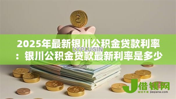 2025年最新银川公积金贷款利率:银川公积金贷款最新利率是多少 2025年最新银川公积金贷款利率:银川公积金贷款最新利率是多少