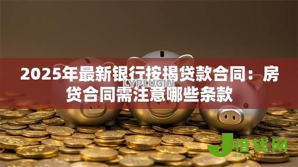 2025年最新银行按揭贷款合同：房贷合同需注意哪些条款