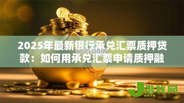 2025年最新银行承兑汇票质押贷款：如何用承兑汇票申请质押融资