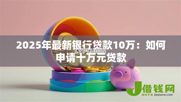 2025年最新银行贷款10万：如何申请十万元贷款
