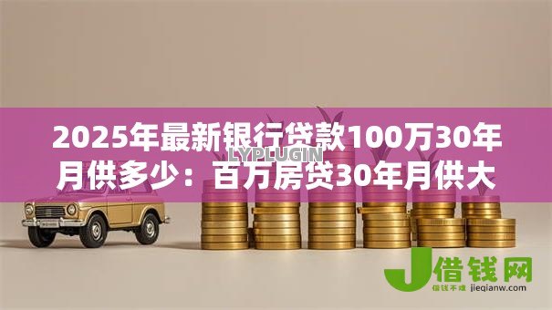 2025年最新银行贷款100万30年月供多少：百万房贷30年月供大概多少钱