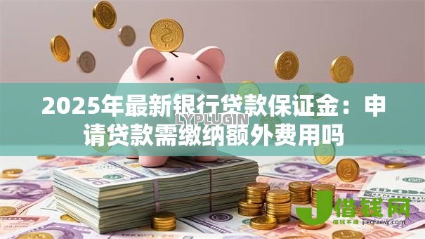 2025年最新银行贷款保证金：申请贷款需缴纳额外费用吗