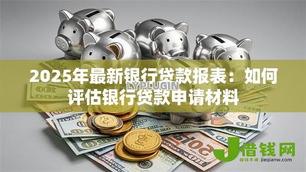 2025年最新银行贷款报表：如何评估银行贷款申请材料