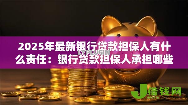 2025年最新银行贷款担保人有什么责任:银行贷款担保人承担哪些责任 2025年最新银行贷款担保人有什么责任:银行贷款担保人承担哪些责任