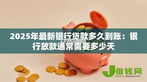 2025年最新银行贷款多久到账:银行放款通常需要多少天 2025年最新银行贷款多久到账:银行放款通常需要多少天