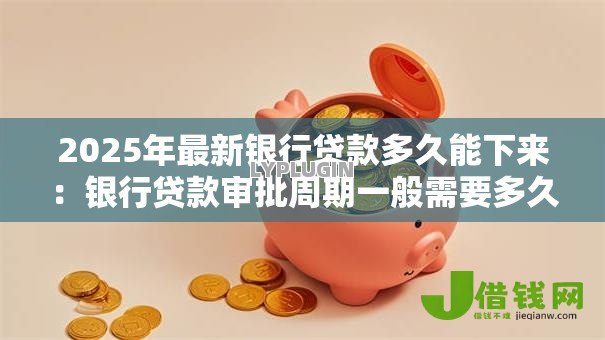 2025年最新银行贷款多久能下来:银行贷款审批周期一般需要多久 2025年最新银行贷款多久能下来:银行贷款审批周期一般需要多久