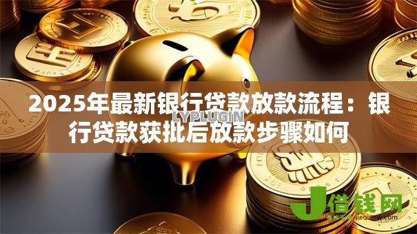 2025年最新银行贷款放款流程：银行贷款获批后放款步骤如何