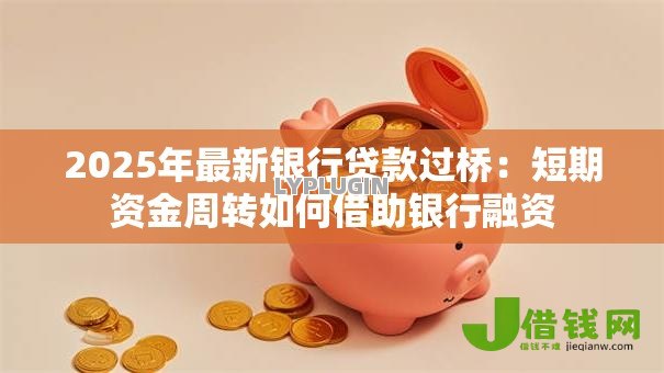 2025年最新银行贷款过桥:短期资金周转如何借助银行融资 2025年最新银行贷款过桥:短期资金周转如何借助银行融资