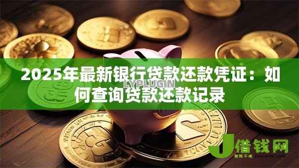 2025年最新银行贷款还款凭证:如何查询贷款还款记录 2025年最新银行贷款还款凭证:如何查询贷款还款记录
