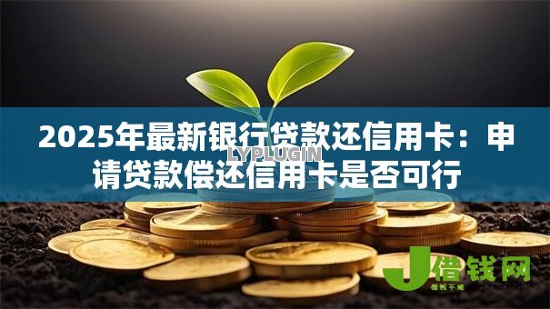 2025年最新银行贷款还信用卡：申请贷款偿还信用卡是否可行