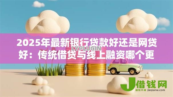 2025年最新银行贷款好还是网贷好：传统借贷与线上融资哪个更划算
