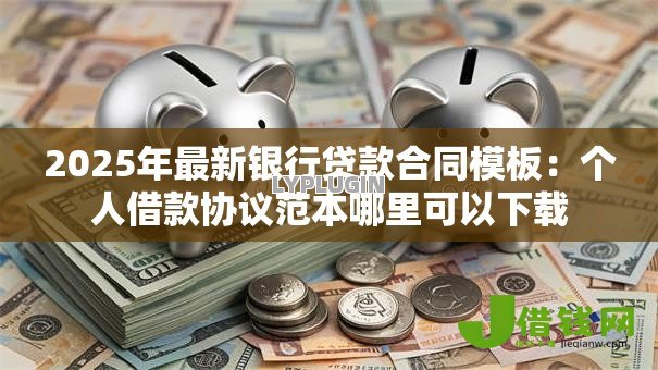 2025年最新银行贷款合同模板：个人借款协议范本哪里可以下载