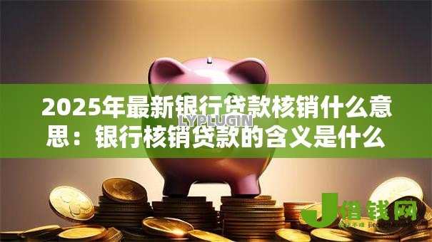 2025年最新银行贷款核销什么意思:银行核销贷款的含义是什么 2025年最新银行贷款核销什么意思:银行核销贷款的含义是什么