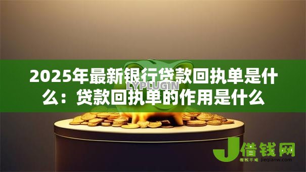 2025年最新银行贷款回执单是什么：贷款回执单的作用是什么