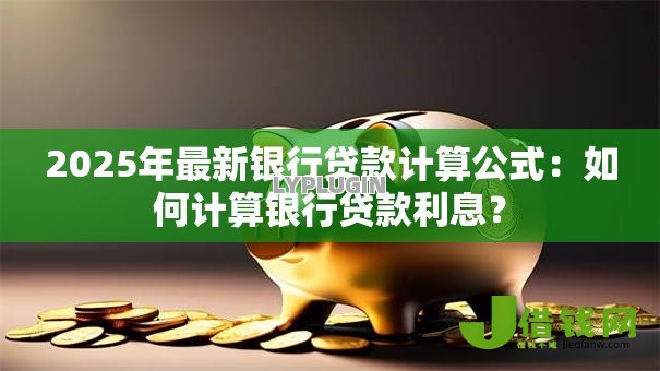 2025年最新银行贷款计算公式：如何计算银行贷款利息？
