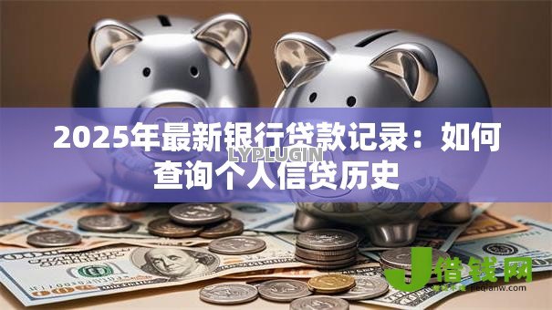 2025年最新银行贷款记录：如何查询个人信贷历史