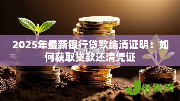 2025年最新银行贷款结清证明：如何获取贷款还清凭证