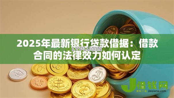 2025年最新银行贷款借据:借款合同的法律效力如何认定 2025年最新银行贷款借据:借款合同的法律效力如何认定