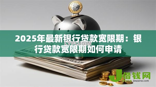 2025年最新银行贷款宽限期：银行贷款宽限期如何申请