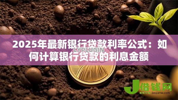 2025年最新银行贷款利率公式:如何计算银行贷款的利息金额 2025年最新银行贷款利率公式:如何计算银行贷款的利息金额