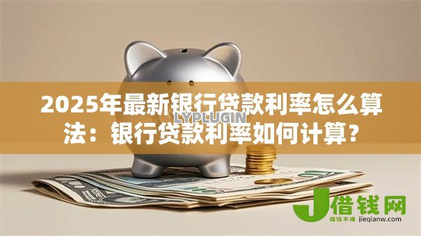 2025年最新银行贷款利率怎么算法:银行贷款利率如何计算? 2025年最新银行贷款利率怎么算法:银行贷款利率如何计算?