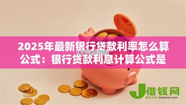2025年最新银行贷款利率怎么算公式：银行贷款利息计算公式是什么