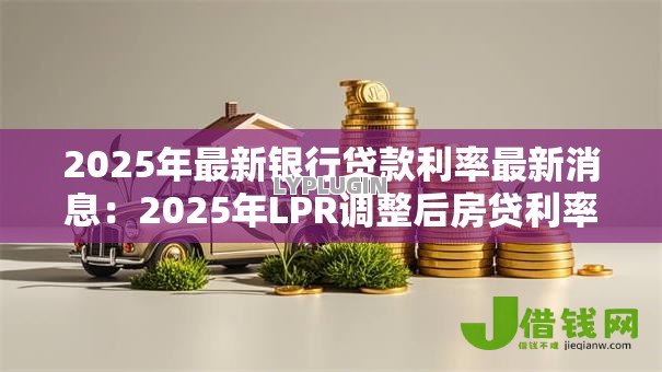 2025年最新银行贷款利率最新消息:2025年LPR调整后房贷利率怎么算 2025年最新银行贷款利率最新消息:2025年LPR调整后房贷利率怎么算
