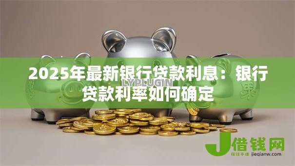 2025年最新银行贷款利息：银行贷款利率如何确定