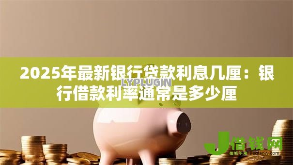 2025年最新银行贷款利息几厘：银行借款利率通常是多少厘