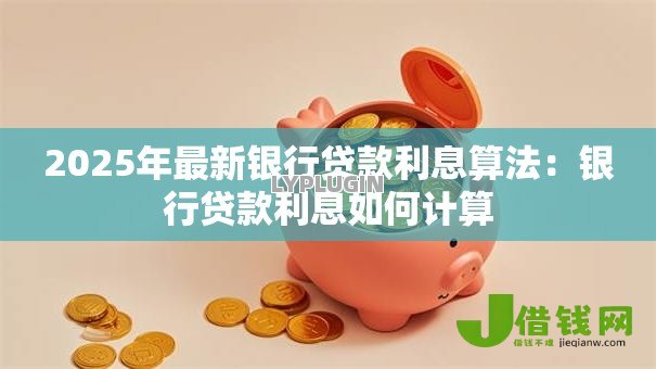 2025年最新银行贷款利息算法：银行贷款利息如何计算
