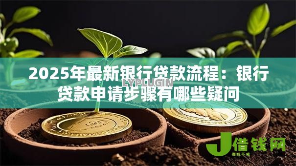 2025年最新银行贷款流程:银行贷款申请步骤有哪些疑问 2025年最新银行贷款流程:银行贷款申请步骤有哪些疑问