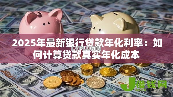 2025年最新银行贷款年化利率：如何计算贷款真实年化成本
