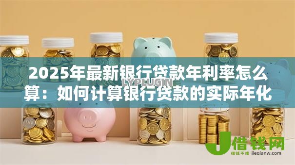2025年最新银行贷款年利率怎么算：如何计算银行贷款的实际年化利率