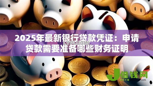 2025年最新银行贷款凭证：申请贷款需要准备哪些财务证明