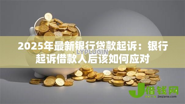 2025年最新银行贷款起诉：银行起诉借款人后该如何应对