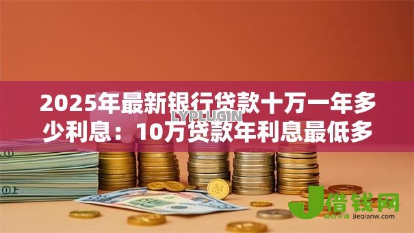 2025年最新银行贷款十万一年多少利息：10万贷款年利息最低多少