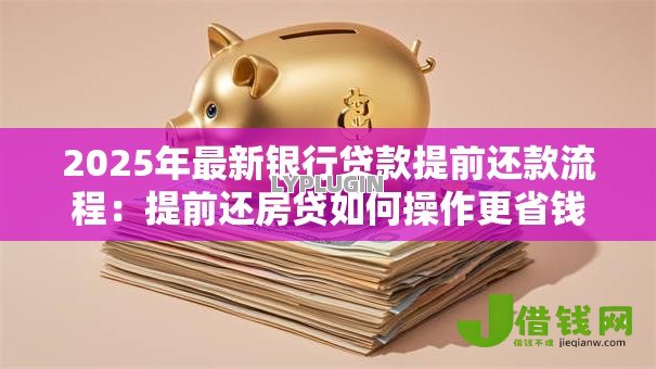 2025年最新银行贷款提前还款流程：提前还房贷如何操作更省钱