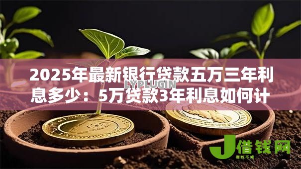 2025年最新银行贷款五万三年利息多少：5万贷款3年利息如何计算