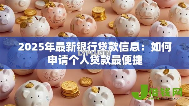2025年最新银行贷款信息：如何申请个人贷款最便捷