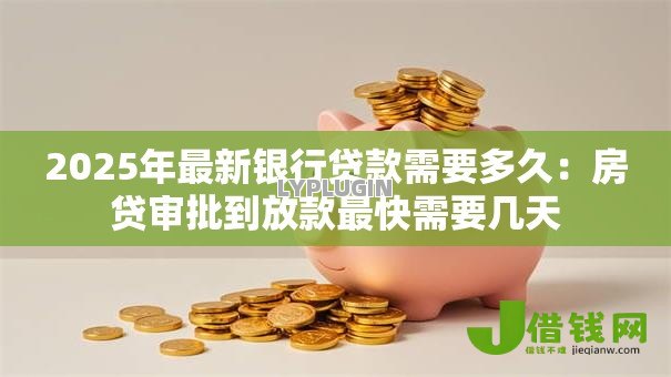 2025年最新银行贷款需要多久：房贷审批到放款最快需要几天