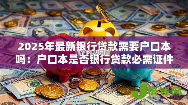 2025年最新银行贷款需要户口本吗:户口本是否银行贷款必需证件 2025年最新银行贷款需要户口本吗:户口本是否银行贷款必需证件