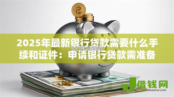 2025年最新银行贷款需要什么手续和证件：申请银行贷款需准备哪些材料